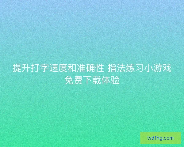 提升打字速度和准确性 指法练习小游戏免费下载体验